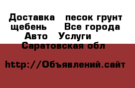 Доставка , песок грунт щебень . - Все города Авто » Услуги   . Саратовская обл.
